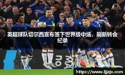 英超球队切尔西宣布签下世界级中场，刷新转会纪录