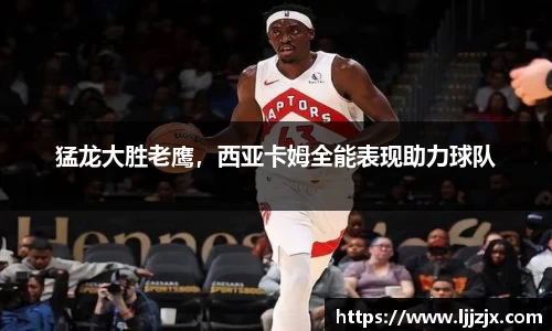猛龙大胜老鹰，西亚卡姆全能表现助力球队