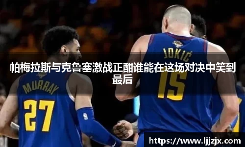 帕梅拉斯与克鲁塞激战正酣谁能在这场对决中笑到最后