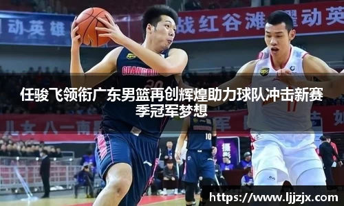 任骏飞领衔广东男篮再创辉煌助力球队冲击新赛季冠军梦想