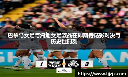 巴拿马女足与海地女足激战在即期待精彩对决与历史性时刻