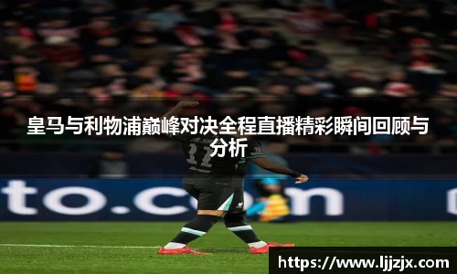 皇马与利物浦巅峰对决全程直播精彩瞬间回顾与分析
