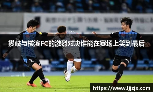 攒岐与横滨FC的激烈对决谁能在赛场上笑到最后