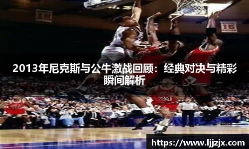 2013年尼克斯与公牛激战回顾：经典对决与精彩瞬间解析