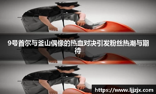 9号首尔与釜山偶像的热血对决引发粉丝热潮与期待