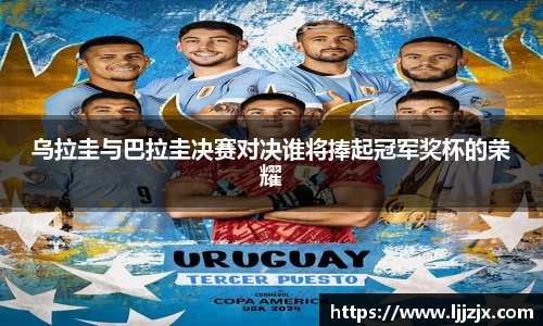乌拉圭与巴拉圭决赛对决谁将捧起冠军奖杯的荣耀
