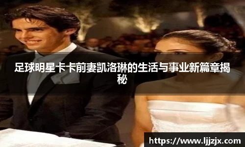 足球明星卡卡前妻凯洛琳的生活与事业新篇章揭秘