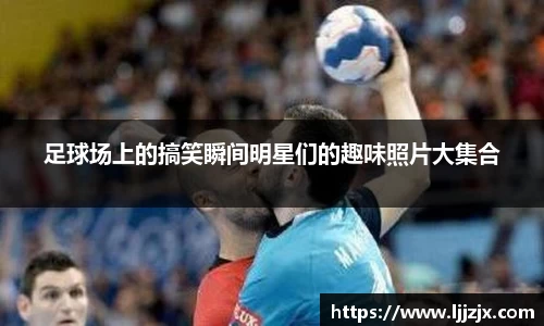 足球场上的搞笑瞬间明星们的趣味照片大集合