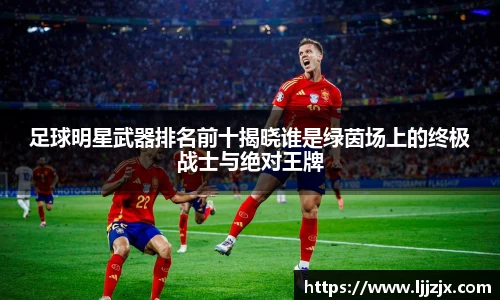 足球明星武器排名前十揭晓谁是绿茵场上的终极战士与绝对王牌