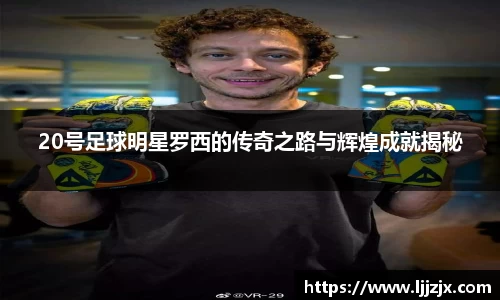 20号足球明星罗西的传奇之路与辉煌成就揭秘